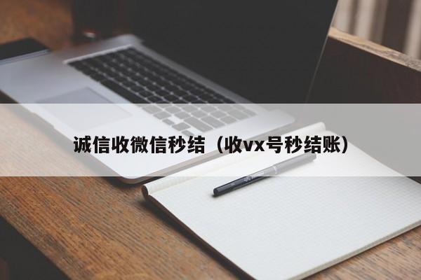 诚信收微信秒结（收vx号秒结账）