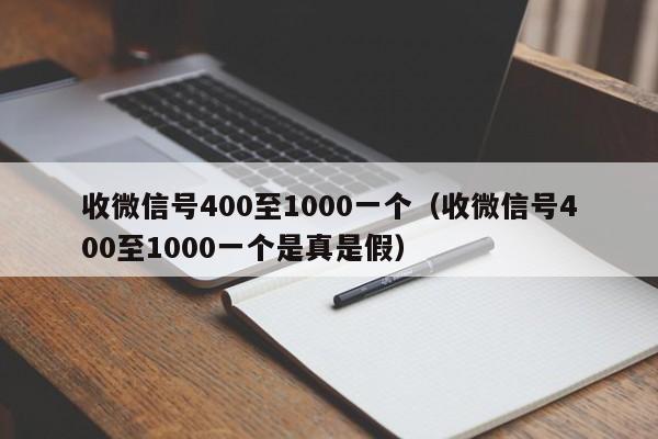 收微信号400至1000一个（收微信号400至1000一个是真是假）