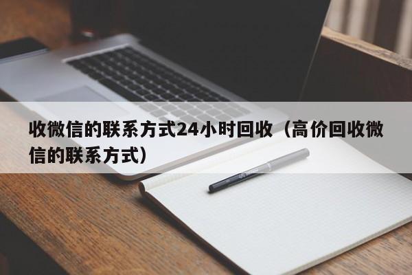 收微信的联系方式24小时回收（高价回收微信的联系方式）