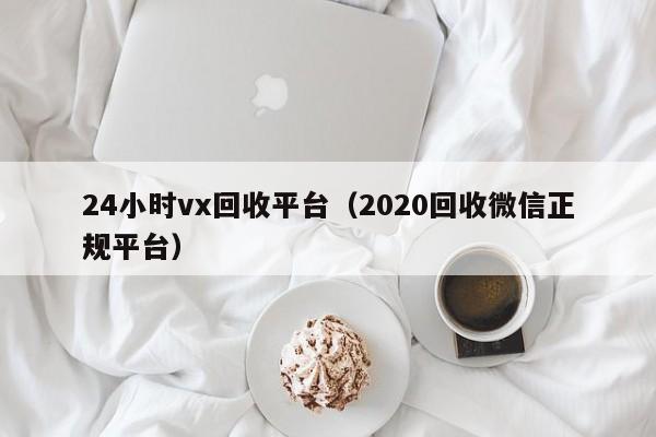 24小时vx回收平台（2020回收微信正规平台）