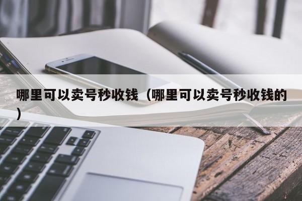 哪里可以卖号秒收钱（哪里可以卖号秒收钱的）