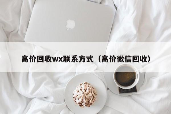 高价回收wx联系方式（高价微信回收）