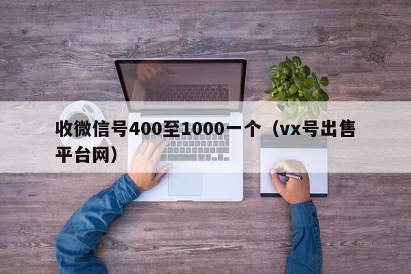 收微信号400至1000一个（vx号出售平台网）