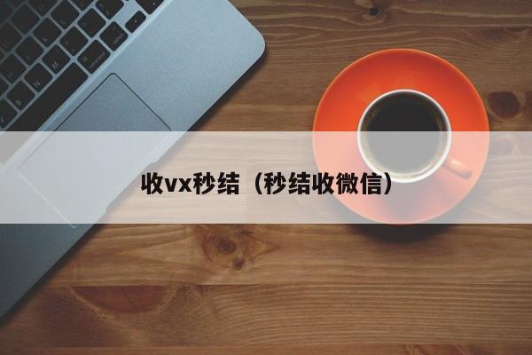 收vx秒结（秒结收微信）