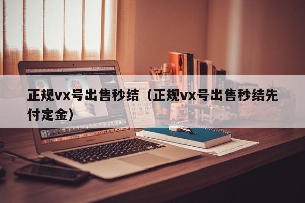 正规vx号出售秒结（正规vx号出售秒结先付定金）