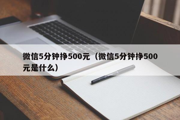 微信5分钟挣500元（微信5分钟挣500元是什么）