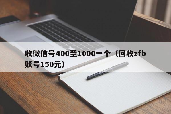 收微信号400至1000一个（回收zfb账号150元）