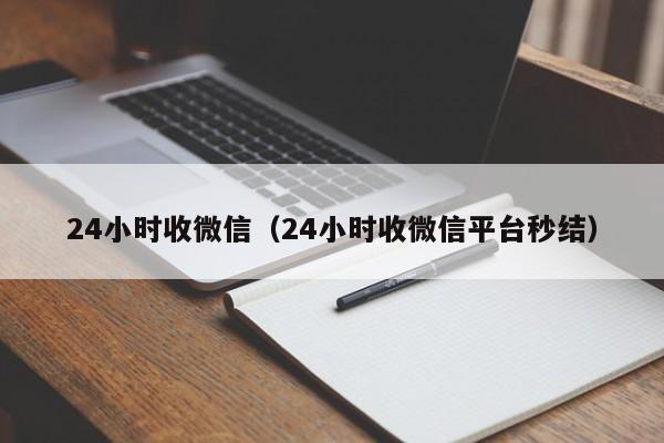 24小时收微信（24小时收微信平台秒结）