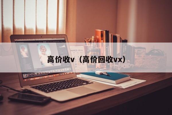 高价收v（高价回收vx）