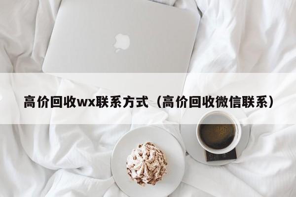 高价回收wx联系方式（高价回收微信联系）