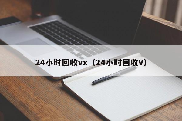 24小时回收vx（24小时回收V）