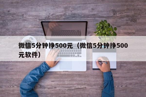 微信5分钟挣500元（微信5分钟挣500元软件）