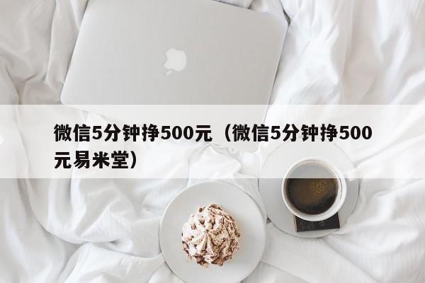 微信5分钟挣500元（微信5分钟挣500元易米堂）