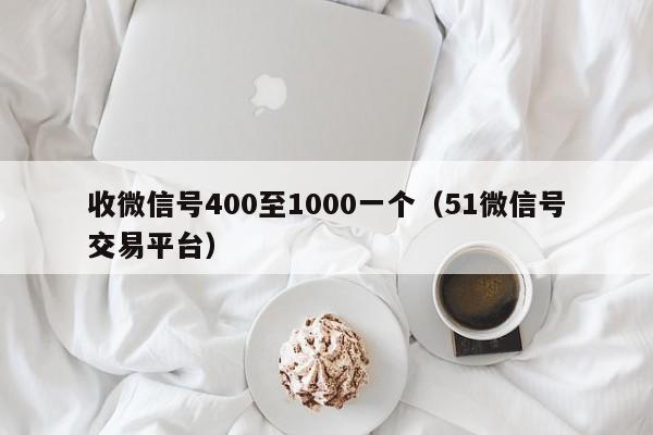 收微信号400至1000一个（51微信号交易平台）