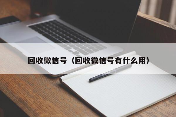 回收微信号（回收微信号有什么用）